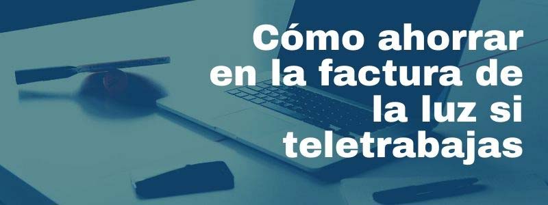 Cómo ahorrar en la factura luz teletrabajo